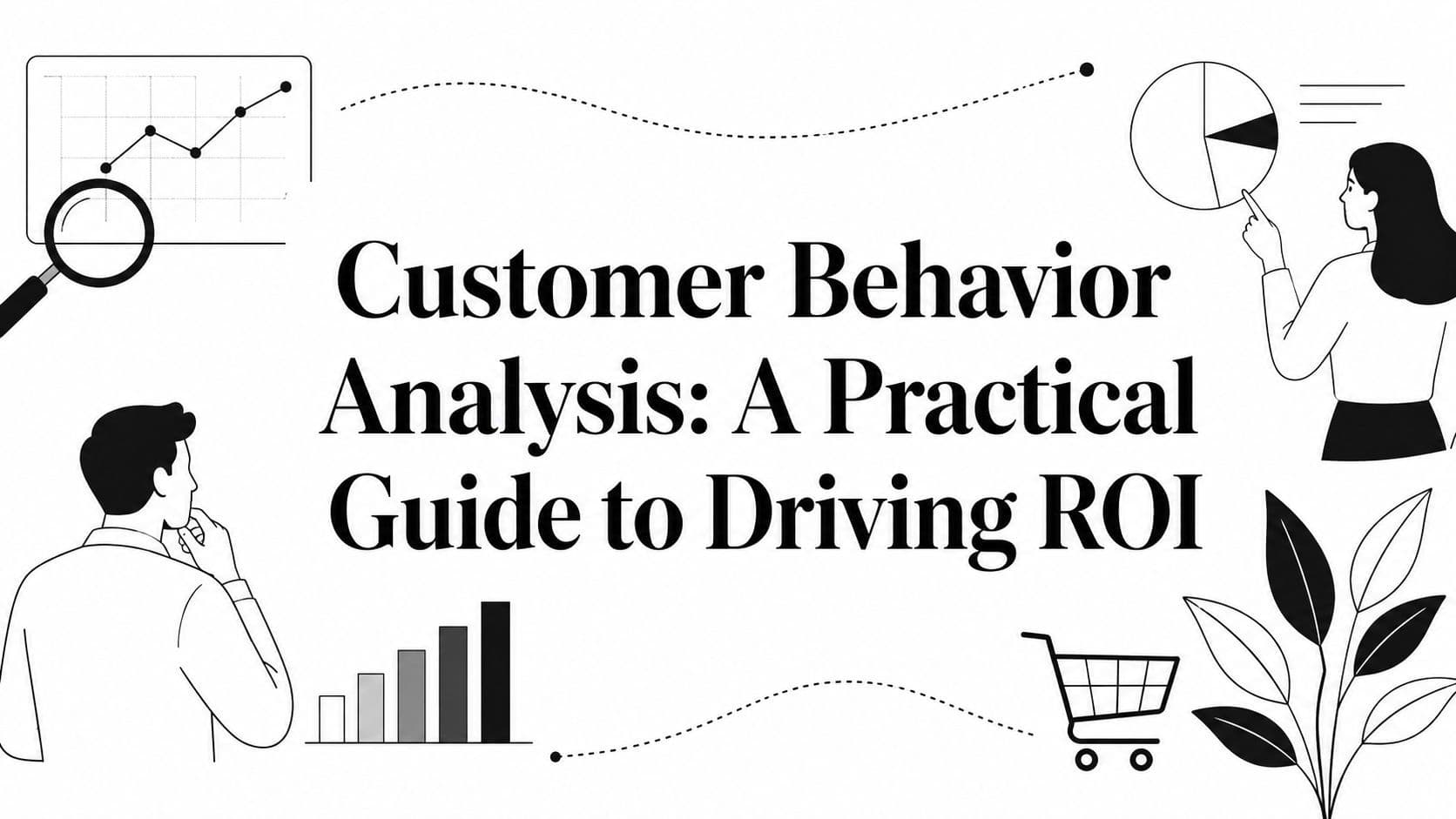 Customer Behavior Analysis: A Practical Guide to Driving ROI