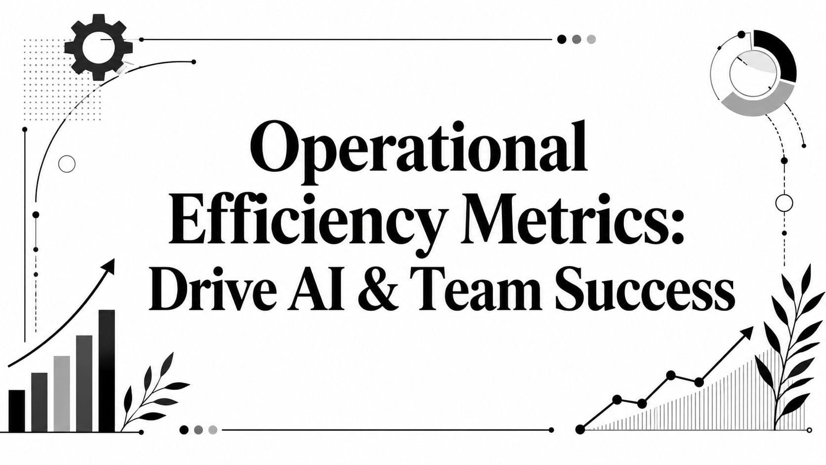 Operational Efficiency Metrics: Drive AI & Team Success