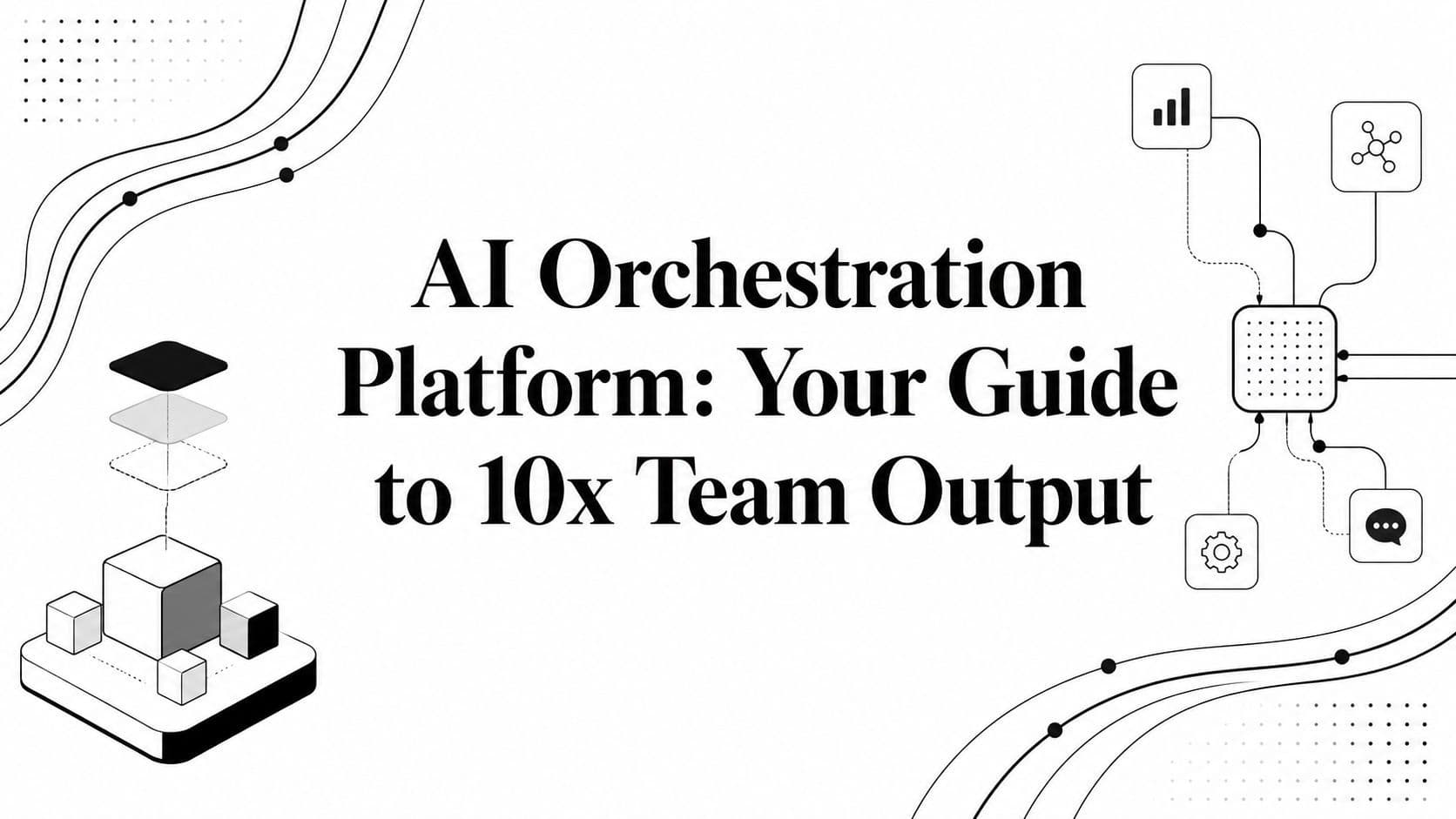 AI Orchestration Platform: Your Guide to 10x Team Output